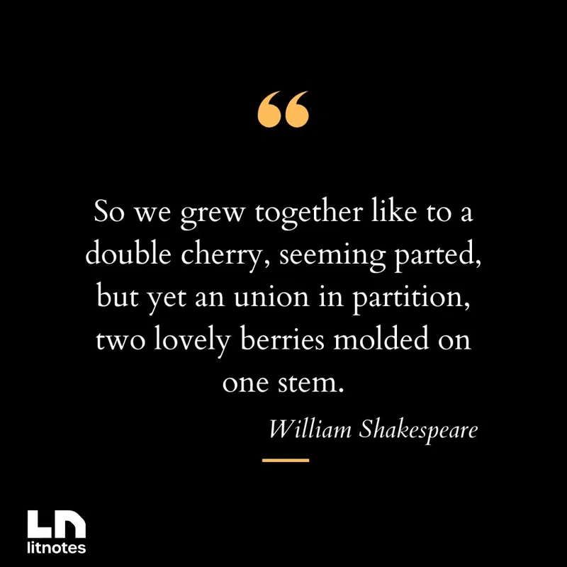 So we grew together like to a double cherry, seeming parted, but yet an union in partition, two lovely berries molded on one stem.